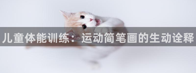 JJB竞技宝官网下载平台注册要钱吗：儿童体能训练：运