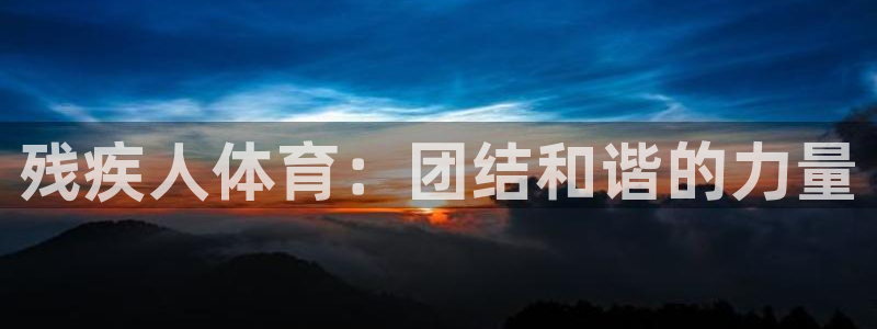 JJB竞技宝官方正版app集团：残疾人体育：团结和谐