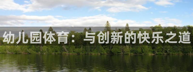 JJB竞技宝官网下载招商电话地址是多少：幼儿园体育：