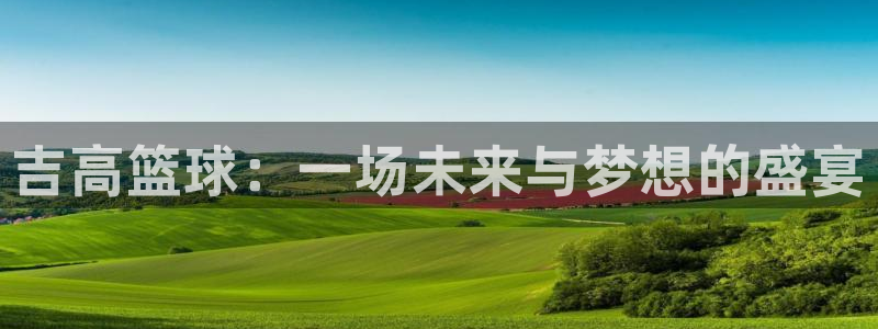 JJB竞技宝官网下载软件：吉高篮球：一场未来与梦想的