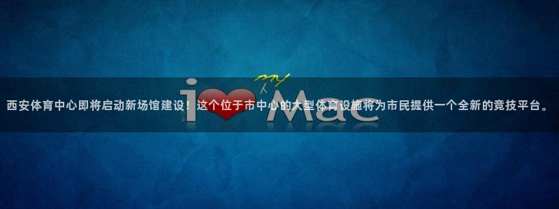 JJB竞技宝官方正版app神州：西安体育中心即将启动新场馆建