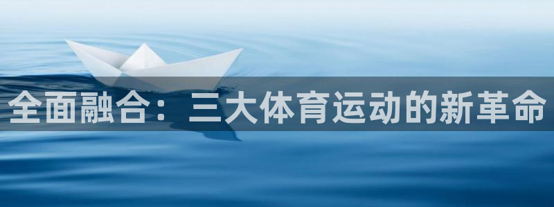JJB竞技宝官方正版app新能源：全面融合：三大体育