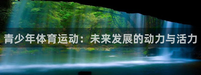 JJB竞技宝官网下载招商：青少年体育运动：未来发展的